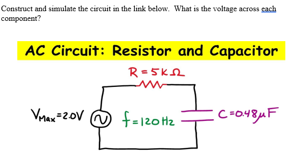 Construct and simulate the circuit in the link below. What is the voltage across each
component?
AC Circuit: Resistor and Capacitor
R=5K2
Vmax=2.0V
f=120H₂
C=0.48μF