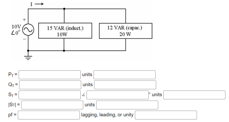 10V
40°
P₁ =
Q₁ =
ST=
|ST|=
pf =
+
15 VAR (induct.)
10W
units
units
2
12 VAR (capac.)
20 W
units
lagging, leading, or unity
units