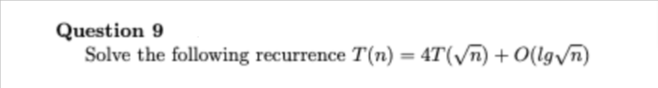 Question 9
Solve the following recurrence T(n) = 4T(√n) + O(lg√n)