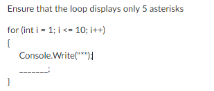 Ensure that the loop displays only 5 asterisks
for (int i = 1; i <= 10; i++)
{
Console.Write("*"");
}