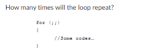 How many times will the loop repeat?
for (;;)
{
}
//Some codes...