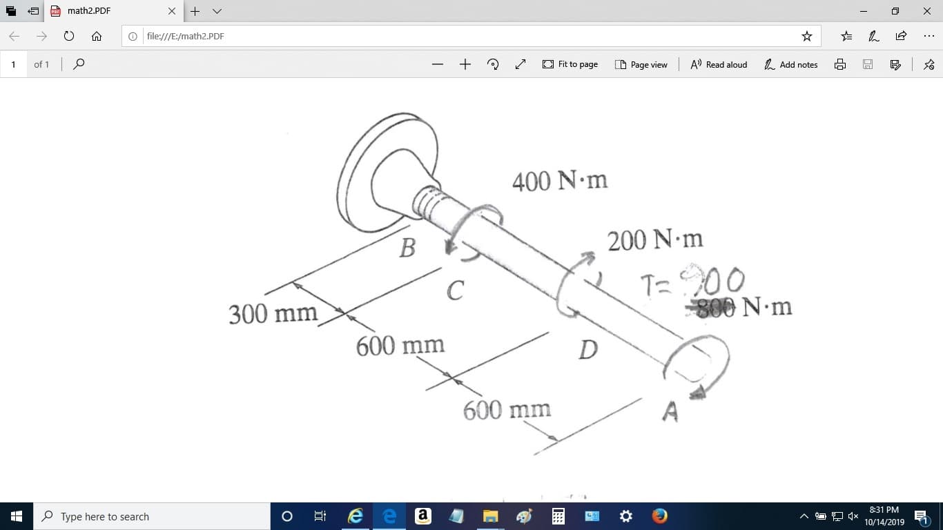 math2.PDF
X
file:///E/math2.PDF
of 1 O
Fit to page
A) Read aloud
bp
Add notes
I Page view
1
400 N.m
200 N.m
В
T-00
00 N.m
C
300 mm
600 mm
D
600 mm
A
8:31 PM
a
Type here to search
10/14/2019
