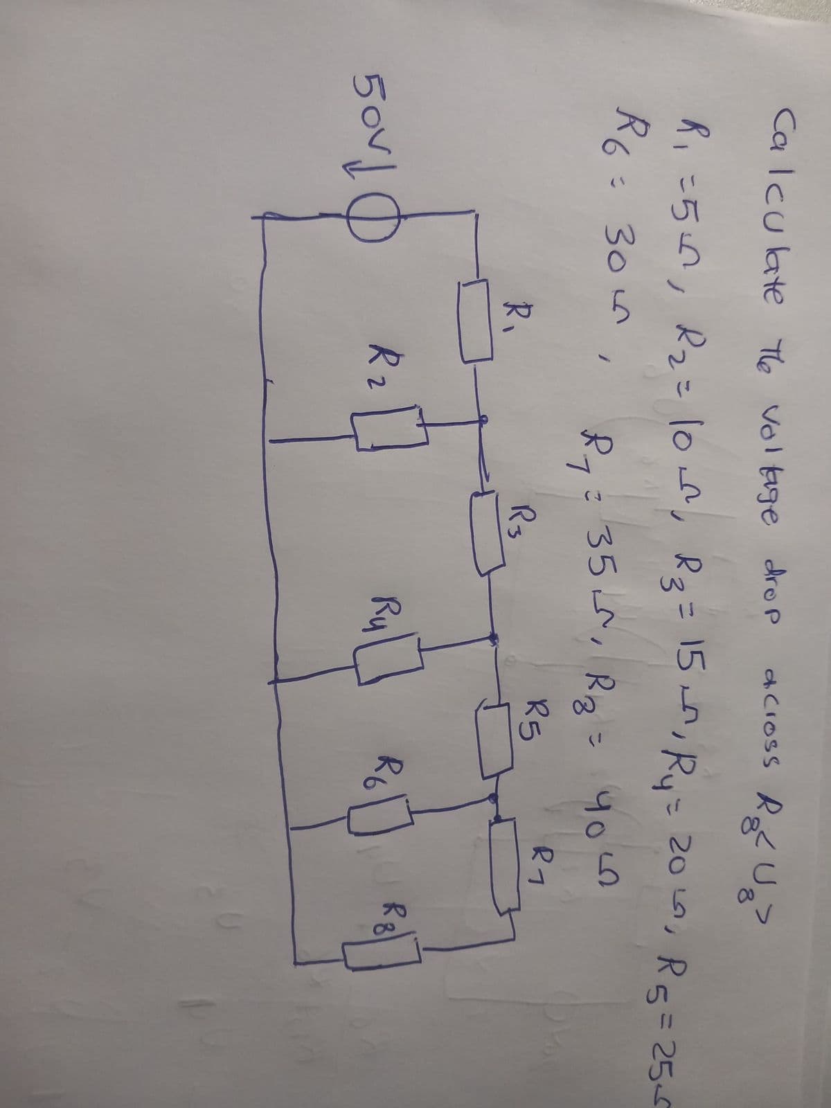 Calculate the voltage drop
R₁ =5, R₂ = 100, R₂ = 15, R₁ = 200, R5=25-6
R6 = 30m,
50V10
R₁
R ₂
2
across R₂² U₂>
Rg Uz?
R₁ = 35₁ R₂ = 4040
こ
you
R3
R5
R1
Ru
R6
BURg