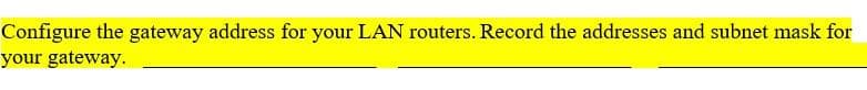 Configure the gateway address for your LAN routers. Record the addresses and subnet mask for
your gateway.
