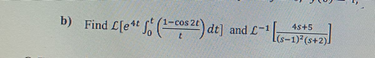 b) Find L[e4t (-cos 2) dt] and L-1
cos 2LY
4s+5
(s-1)3(s+2).
