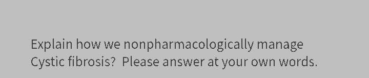 Explain how we nonpharmacologically manage
Cystic fibrosis? Please answer at your own words.
