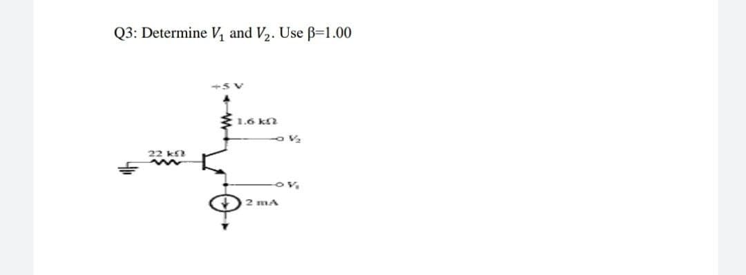 Q3: Determine V, and V2. Use B=1.00
1.6 ka
22 k
2 mA
