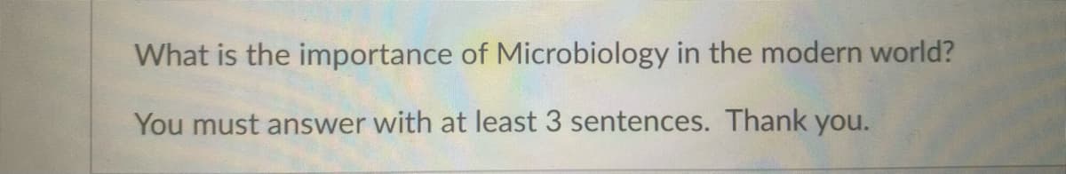 What is the importance of Microbiology in the modern world?
You must answer with at least 3 sentences. Thank you.
