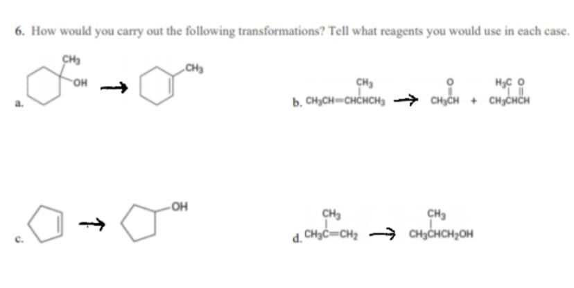 6. How would you carry out the following transformations? Tell what reagents you would use in each case.
CHa
„CH3
он
CH3
b. CHCH-CHCHCH
CHyCH + CHICHČH
OH
CH3
CH3CHCH,OH
CH3
d. CH3C=CH2
