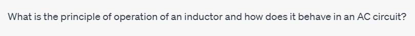 What is the principle of operation of an inductor and how does it behave in an AC circuit?