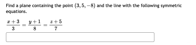 Find a plane containing the point (3,5, -8) and the line with the following symmetric
equations.
x+3
3
=
y+1
z+5
=
8
7