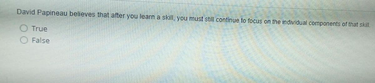 David Papineau believes that after you learn a skill, you must still continue to focus on the individual components of that skill.
True
False