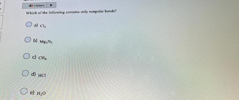 40 Listen
Which of the following contains only nonpolar bonds?
a) Cl₂
Ob) Mg3N2
c) CH4
d) HCI
e) H₂0