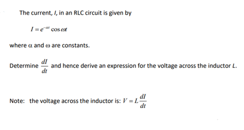 The current, I, in an RLC circuit is given by
I= eat cos cot
where a and are constants.
dl
Determine and hence derive an expression for the voltage across the inductor L.
dt
Note: the voltage across the inductor is: V = Lª
dt