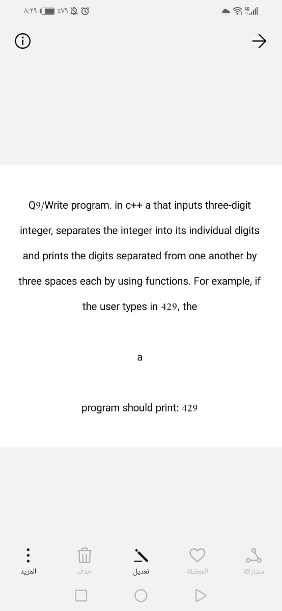 Q9/Write program. in c++ a that inputs three-digit
integer, separates the integer into its individual digits
and prints the digits separated from one another by
three spaces each by using functions. For example, if
the user types in 429, the
a
program should print: 429
المزيد
حذف
تعديل
مشاركة
...
