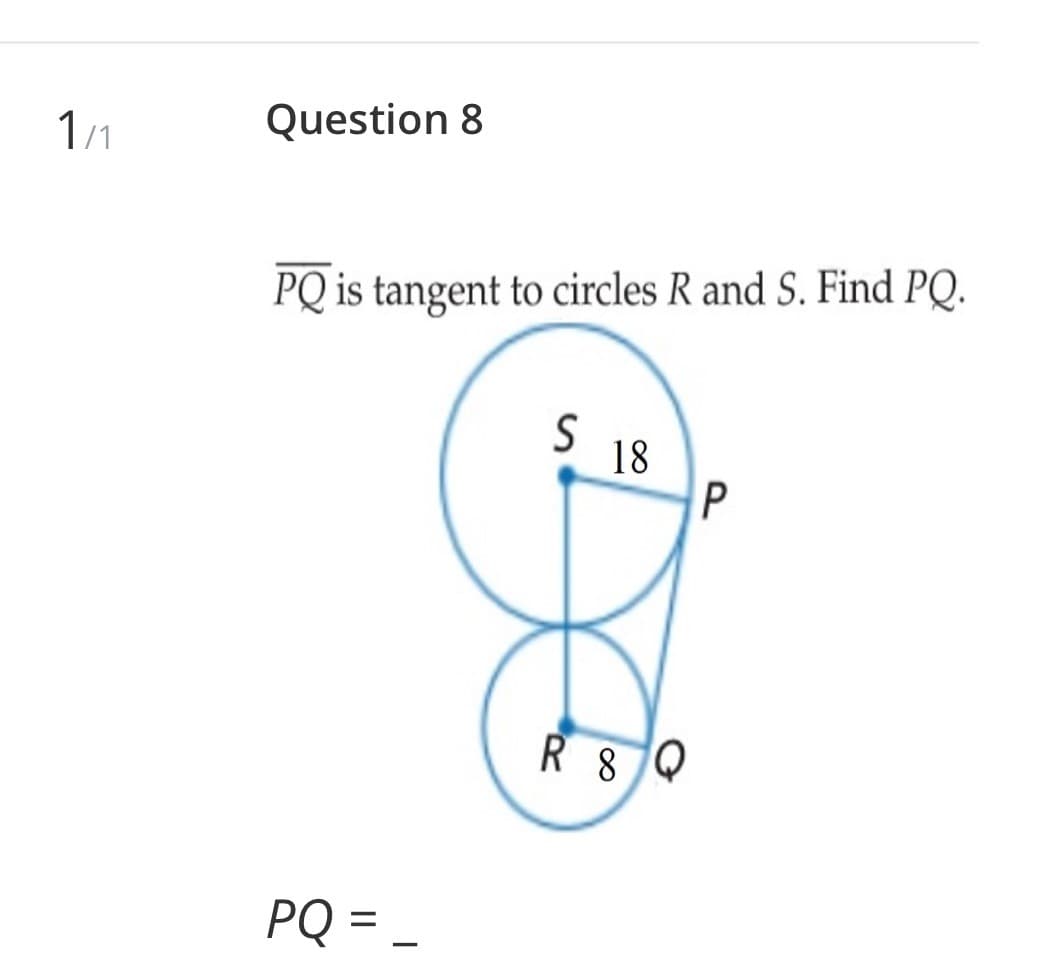 1/1
Question 8
PQ is tangent to circles R and S. Find PQ.
5 8
PQ = _
-
R8Q
P