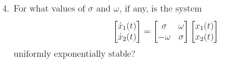 4. For what values of o and w, if any, is the system
W
[40]=[-][20]
-W
[₁(t)
uniformly exponentially stable?
X1 (t)
[x₂(t)
X2