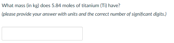 What mass (in kg) does 5.84 moles of titanium (Ti) have?
(please provide your answer with units and the correct number of significant digits.)
