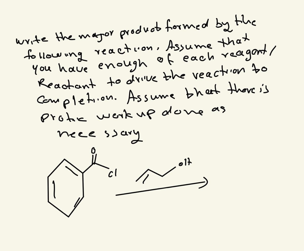 write the magor producb formed by the
to llow ung eaction, Assume that
You have enough of each rea
Reactant to dvive the veaction bo
Completion. Assume bhet thore i's
protic wek up alone as
neee ssary
agont/
cl
