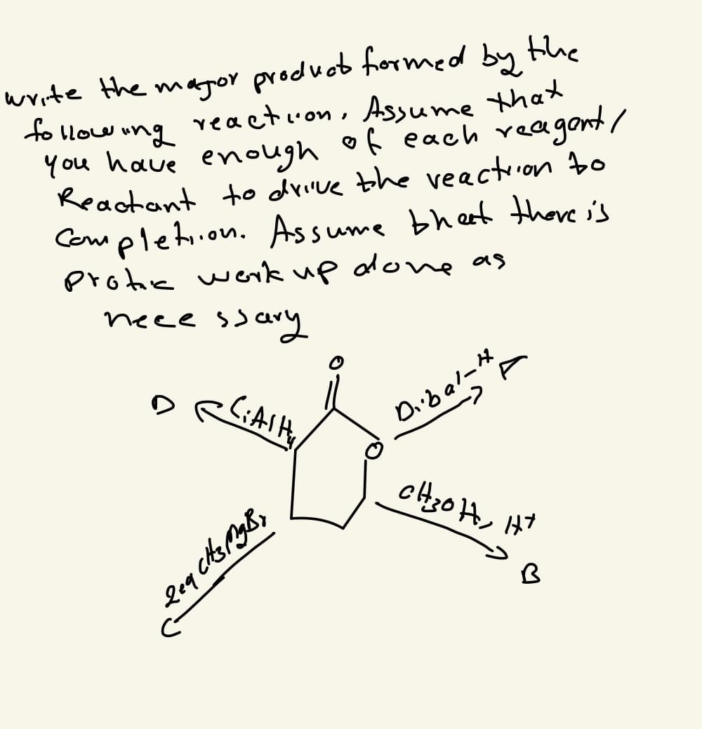 write the magor produob formed by the
to llow ung veaction, Assume that
mo1l of
You have enough of each reagont/
Reactant to drive bhe veactrion to
Completion.
protic wek up alowe as
neee ssang
As
sume bhert thore 's
Dibal-
CH30H, H
