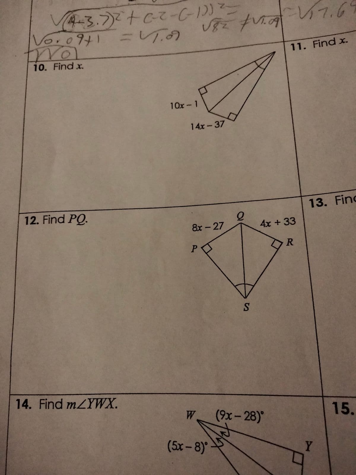 √(4-3.7)² + c-2-(-1))²-
Vor0941 =VT. 67
tra
10. Find x.
12. Find PQ.
14. Find m/YWX.
10x-1
√85 +1.09 Vi7.64
14x-37
8x - 27
PO
Р
W
(5x – 8)
2
S
11. Find x.
4x + 33
(9x-28)°
R
13. Find
Y
15.