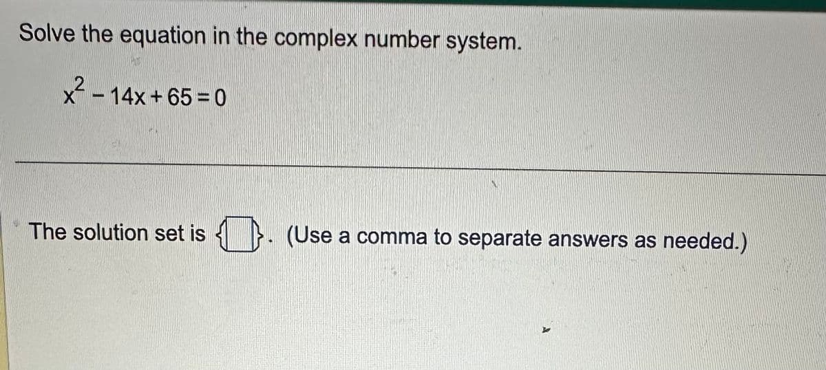 Solve the equation in the complex number system.
x²-14x+65=0
The solution set is ). (Use a comma to separate answers as needed.)