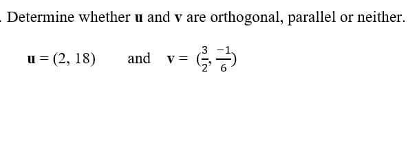 Determine whether u and v are orthogonal, parallel or neither.
33
u = (2, 18)
and V =