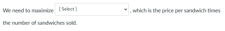 We need to maximize [Select]
the number of sandwiches sold.
, which is the price per sandwich times