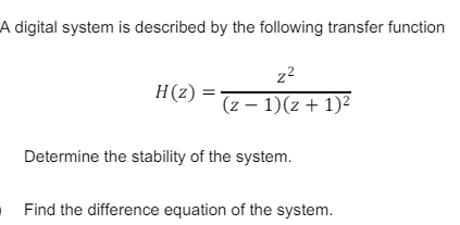 A digital system is described by the following transfer function
z²
H(z)
(z - 1)(z+1)²
Determine the stability of the system.
Find the difference equation of the system.