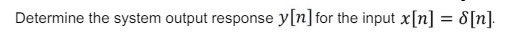 Determine the system output response y[n] for the input x[n] = d[n].
