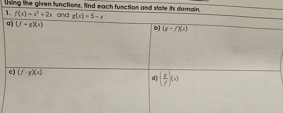 Using the given functions, find each function and state its domain.
1. f(x) = x² + 2x and g(x) = 5-x
a) (f+g)(x)
b) (g-f)(x)
c) (f·g)(x)
g
d) (4) (2)