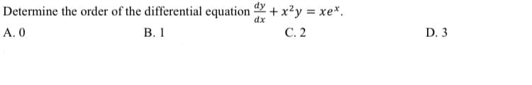 Determine the order of the differential equation + x²y = xex.
dx
A. 0
B. 1
C. 2
D. 3
