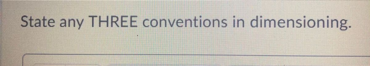 State any THREE conventions in dimensioning.
