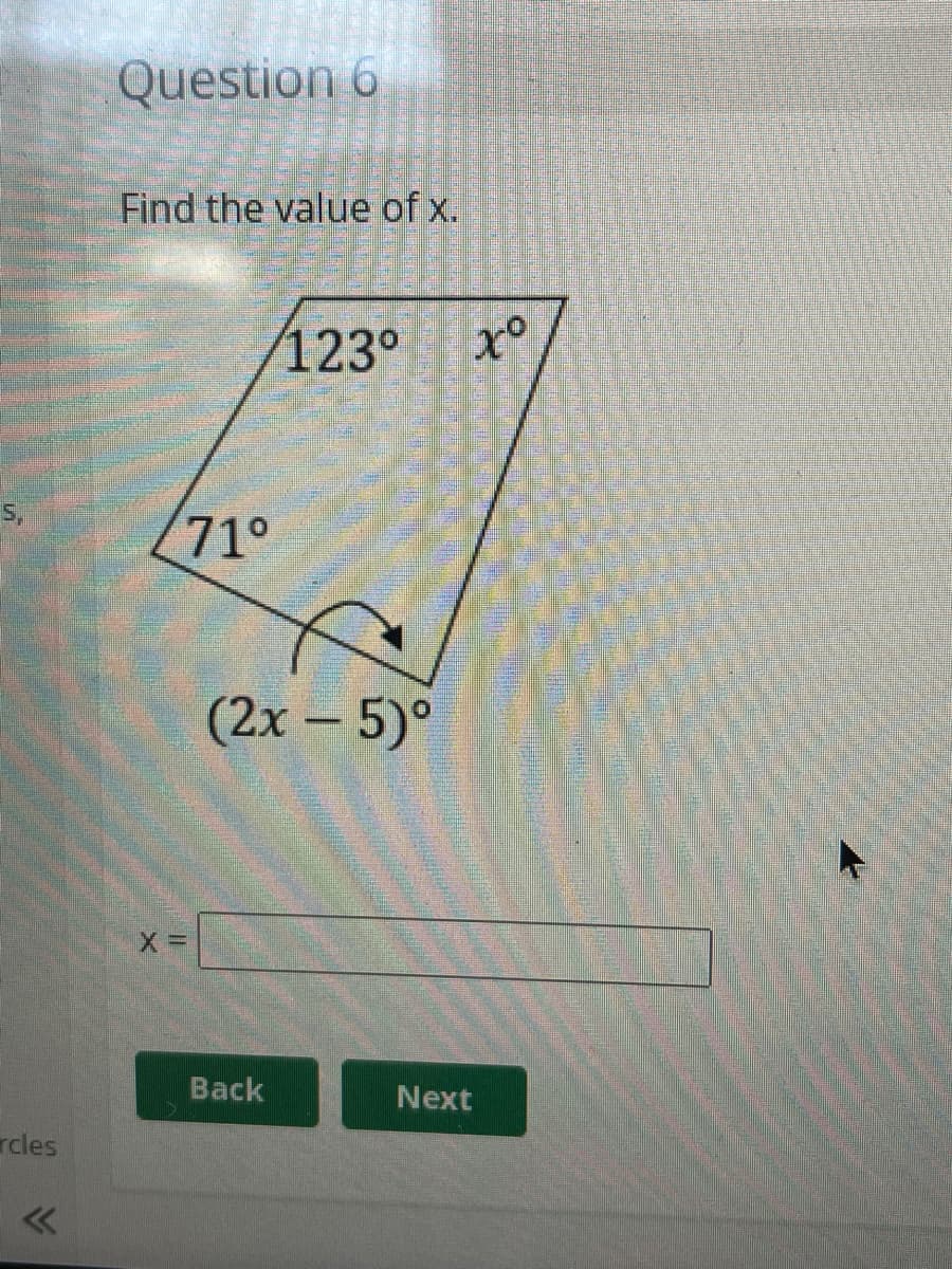 5,
rcles
Question 6
Find the value of x.
71°
X =
123⁰
(2x - 5)°
Back
xo
४
Next