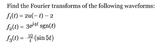 Find the Fourier transforms of the following waveforms:
fi(t) = 2u(-1)-2
f₂(t) = 3e¹4t sgn(t)
f3(t) = ¹0 (sin 5t)
10