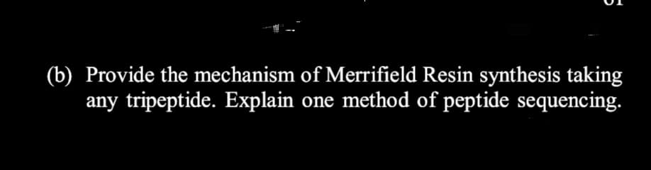 (b) Provide the mechanism of Merrifield Resin synthesis taking
any tripeptide. Explain
one method of peptide sequencing.
