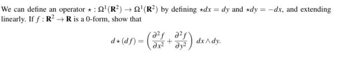 We can define an operator * : 2'(R?) → N'(R?) by defining +dx = dy and *dy = -dx, and extending
linearly. If f : RR is a 0-form, show that
af af
d (d f):
) dx Ady.

