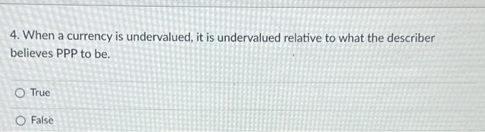 4. When a currency is undervalued, it is undervalued relative to what the describer
believes PPP to be.
O True
O False