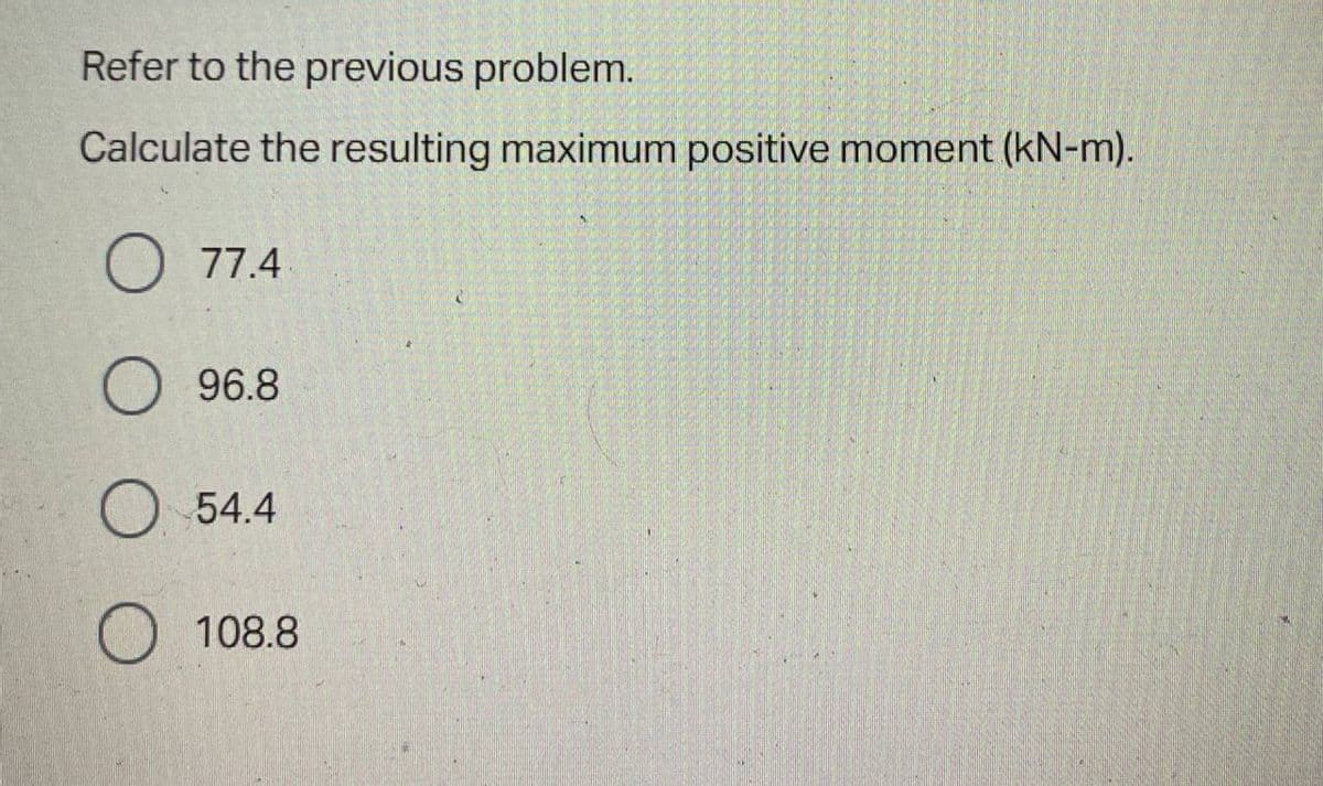 Refer to the previous problem.
Calculate the resulting maximum positive moment (kN-m).
77.4
96.8
54.4
O 108.8
