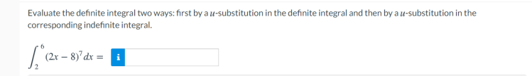 Evaluate the definite integral two ways: first by a u-substitution in the definite integral and then by a u-substitution in the
corresponding indefinite integral.
(2x – 8)'dx =
2
