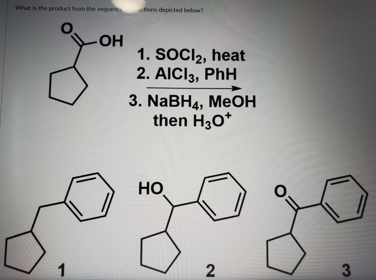 What is the product from the sequenceoi reactions depicted below?
OH
1. SOCI2, heat
2. AICI3, PhH
3. NaBH4, MEOH
then H30*
HO
1
