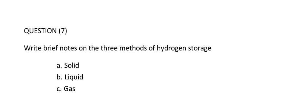 QUESTION (7)
Write brief notes on the three methods of hydrogen storage
a. Solid
b. Liquid
c. Gas