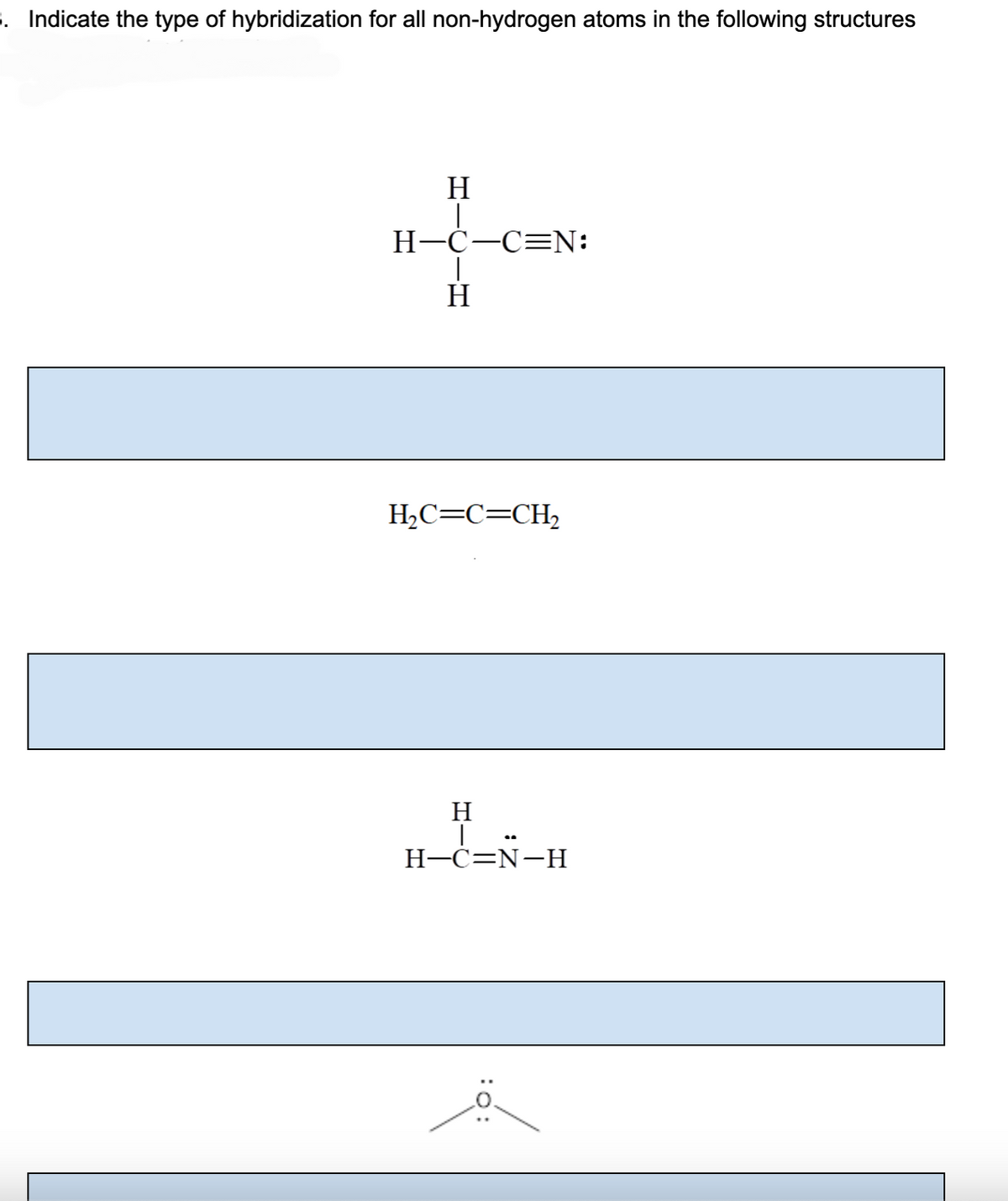 3. Indicate the type of hybridization for all non-hydrogen atoms in the following structures
H
|
H-C-C=N:
H
H₂C=C=CH₂
H
H-C=N-H