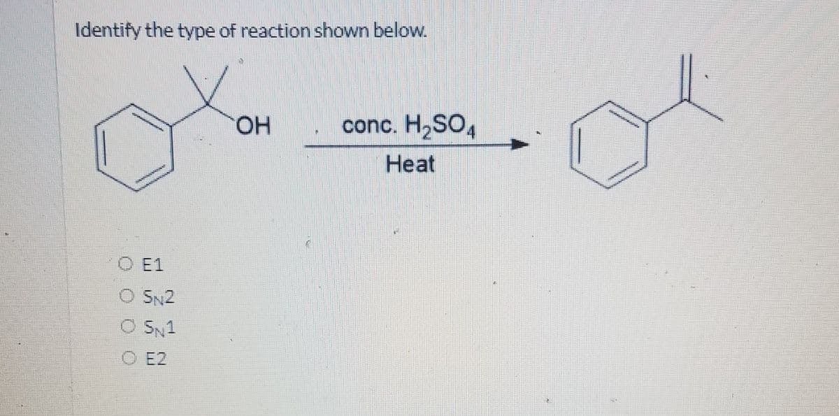 Identify the type of reaction shown below.
HO.
conc. H,SO,
Heat
O E1
O SN2
O SN1
O E2
