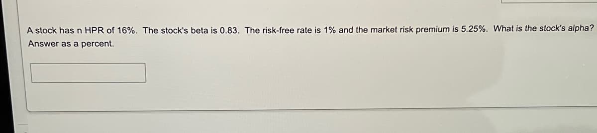 A stock hasn HPR of 16%. The stock's beta is 0.83. The risk-free rate is 1% and the market risk premium is 5.25%. What is the stock's alpha?
Answer as a percent.
