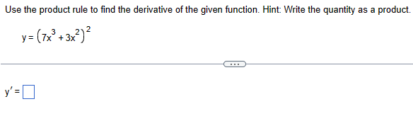 Use the product rule to find the derivative of the given function. Hint: Write the quantity as a product.
y= (7x³+3x²)²
y' = ☐
