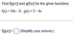Find f[g(x)] and g[f(x)] for the given functions.
f(x)=10x-8, g(x) = 3-4x
f[g(x)] = (Simplify your answer.)