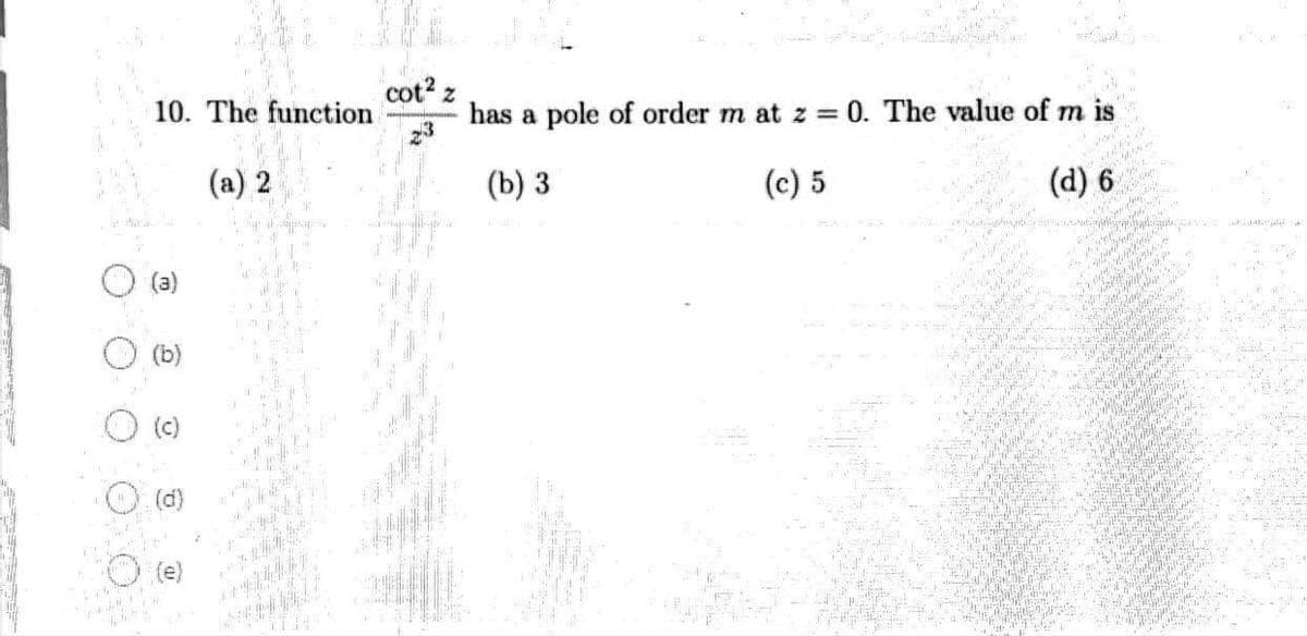 10. The function
(d)
(e)
(a) 2
cot² z
3
has a pole of order m at z = 0. The value of m is
(b) 3
(c) 5
We
behar
(d) 6
y Ba
How can
125
miki
refr
e 29
Pur
CO
kj
A
ww
pop
J
5252525
l
in
OTO
THE S
VERVS
Bade
CDE DUUR
MALOVANIE
THERE