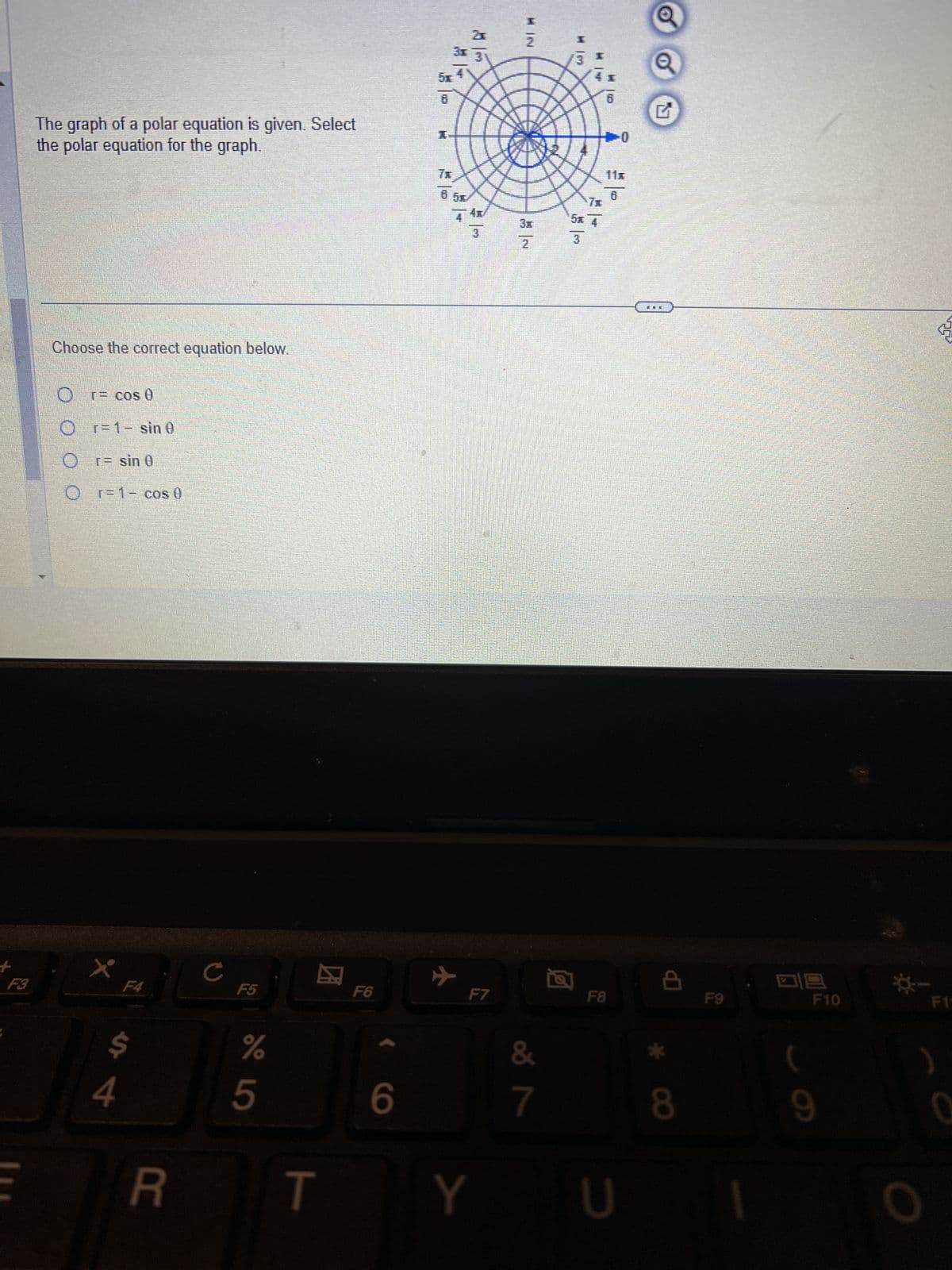 2x
HIN
2
3x
5x
6
The graph of a polar equation is given. Select
I
the polar equation for the graph.
Choose the correct equation below.
Or= cos 0
Or=1- sin e
Or= sin 0
Or=1- cos 0
+
F3
E
F4
C
F5
25
s4
R
3
Him
B
7元
65
44x
5x 4
3x
3
3
2
囚
0
G
F6
F7
Q
F8
F9
四
F10
F1
%
T
6
Y
U
&
12
8*
9
O
)