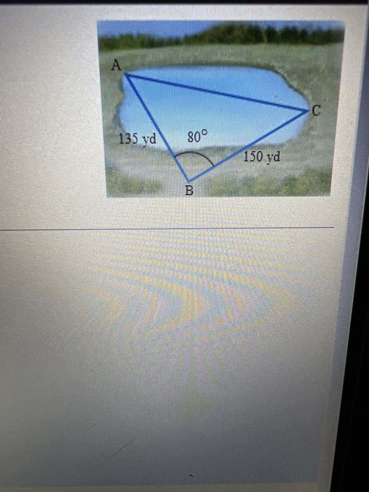 Find the distance across the lake from A to C, to the nearest yard, using the measurements shown in the figure.
The distance across the lake from A to C is
(Round to the nearest yard as needed.)
yards.
四昌
F9
3
FA
F5
F6
F7
F8
5
%
9&
&
6
7
8
R
T
Y
U
F10
F11
0